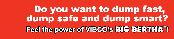 Do you want to dump fast, dump safe and dump smart? Feel the power of VIBCO’s BIG BERTHA